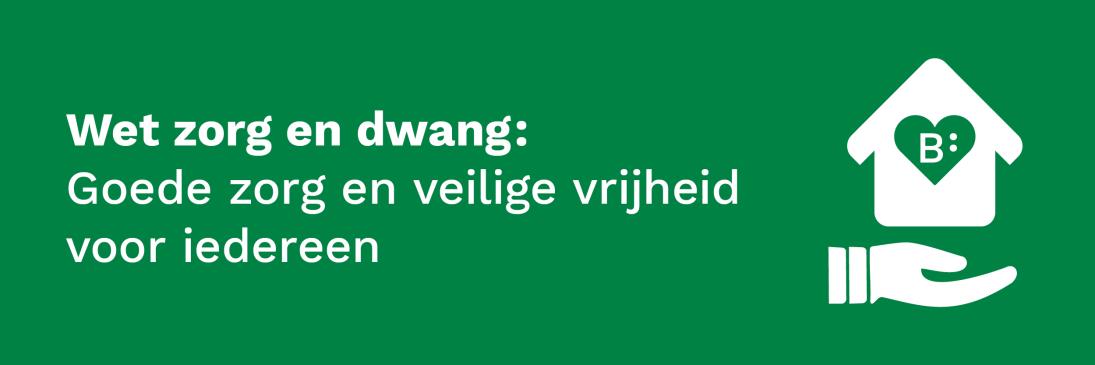 Wet zorg en dwang: Goede zorg en veilige vrijheid voor iedereen